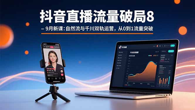 抖音直播流量破局8-9月新课：自然流与千川双轨运营，从0到1流量突破-心语项目网
