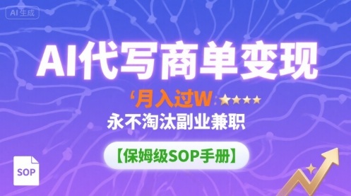 AI代写商单变现，月入过W，永不淘汰副业兼职【保姆级SOP手册】-心语项目网