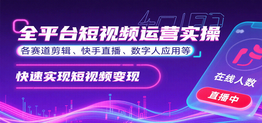 全平台短视频运营实操,各赛道剪辑、快手直播、数字人应用等,快速实现短视频变现-心语项目网