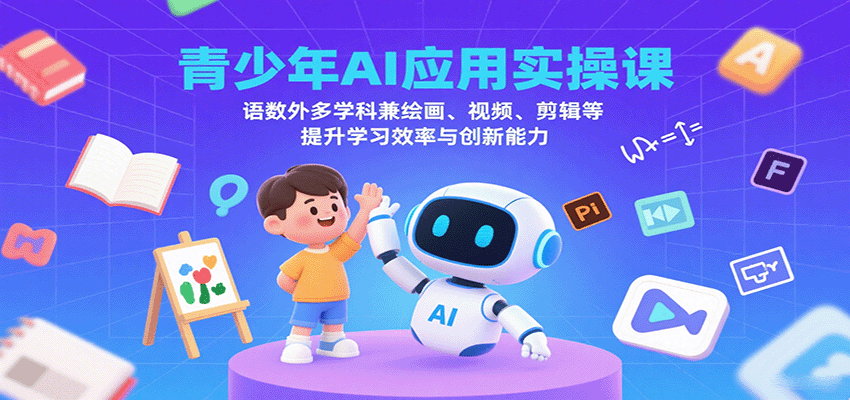 青少年AI应用实操课:语数外多学科兼绘画、视频、剪辑等提升学习效率与创新能力-心语项目网