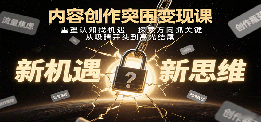 内容创作突围变现课:重塑认知找机遇,探索方向抓关键,从吸睛开头到高光结尾-心语项目网