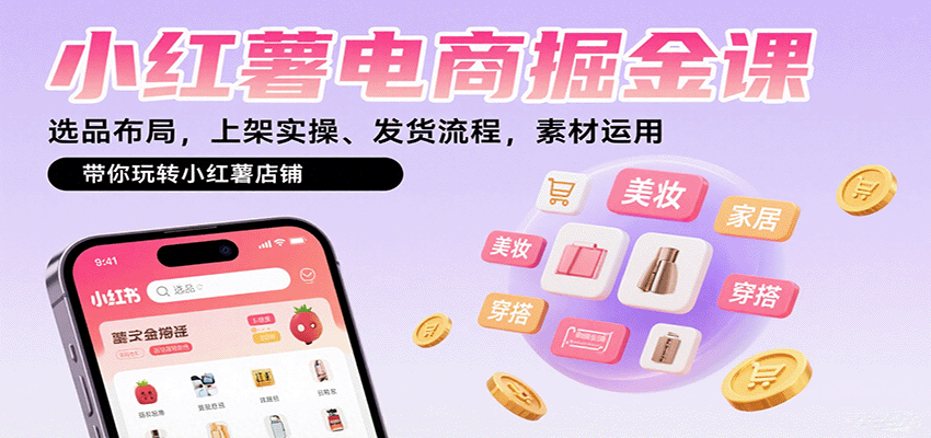 小红薯电商掘金课:选品布局,上架实操、发货流程,素材运用,带你玩转小红薯店铺-心语项目网