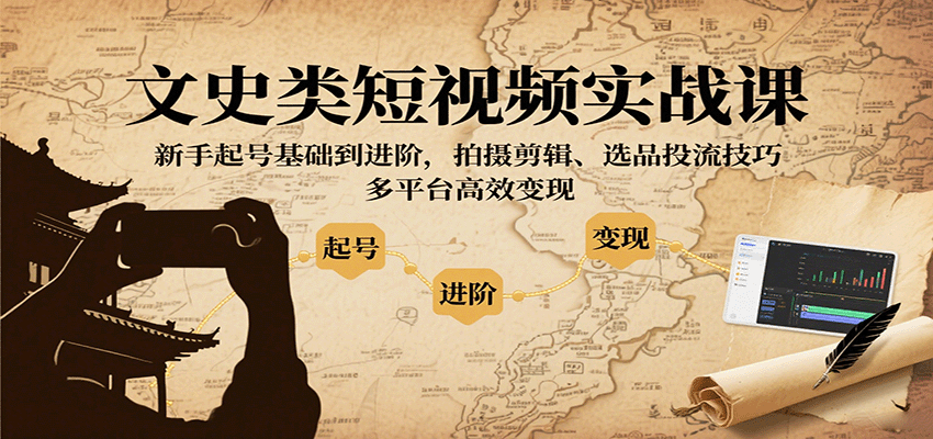 文史类短视频实战课,新手起号基础到进阶,拍摄剪辑、选品投流技巧,多平台高效变现-心语项目网