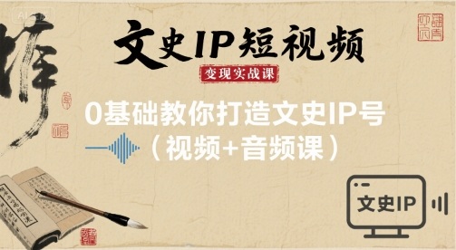 文史IP短视频变现实战课，0基础教你打造文史IP号(视频+音频课)-心语项目网
