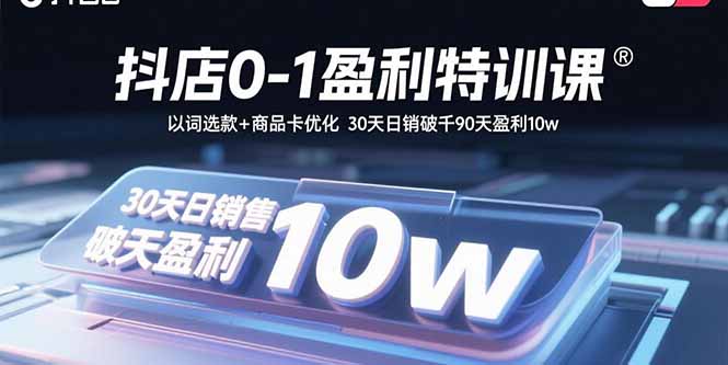 抖店0-1盈利特训课：以词选款+商品卡优化 30天日销破千90天盈利10w-心语项目网
