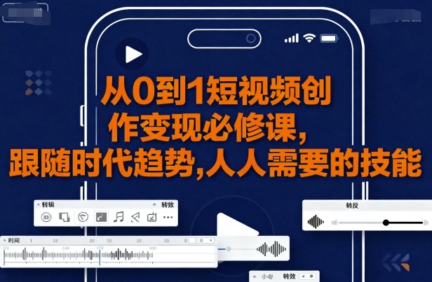从0到1短视频创作变现必修课，跟随时代趋势，人人需要的技能-心语项目网
