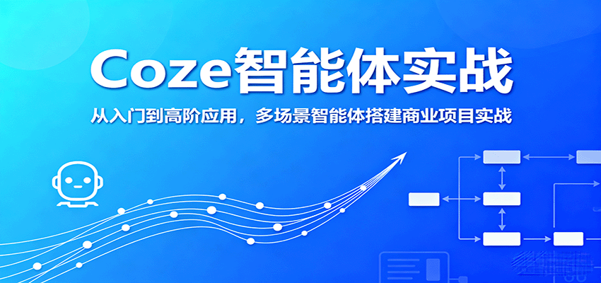 Coze智能体实战,从入门到高阶应用,多场景智能体搭建商业项目实战-心语项目网