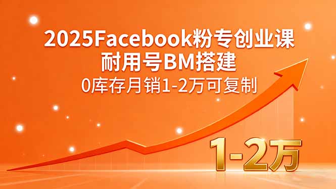 2025Facebook粉专创业课，耐用号BM搭建，0库存月销1-2万可复制-心语项目网