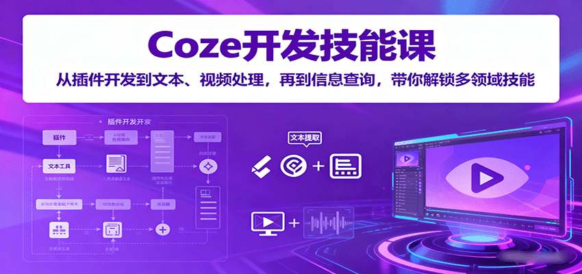 Coze开发技能课:从插件开发到文本、视频处理,再到信息查询,带你解锁多领域技能-心语项目网