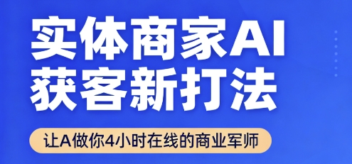 实体商家AI获客新打法【2025年9月】​让AI做你24小时在线的商业军师，效率开挂，甩开盲目摸索-心语项目网
