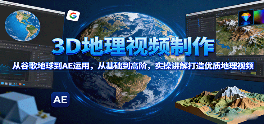 3D地理视频制作,从谷歌地球到AE运用,从基础到高阶,实操讲解打造优质地理视频-心语项目网