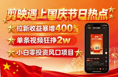 剪映遇上国庆热点，拉新收益暴增400%，单条视频狂挣2W+，无需剪辑基础，几分钟一条作品-心语项目网