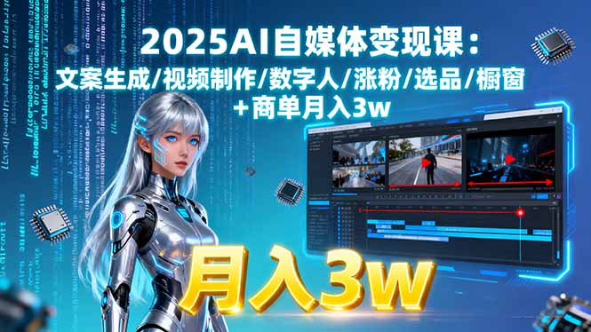 2025AI自媒体变现课:文案生成/视频制作/数字人/涨粉/选品/橱窗+商单月入3w-心语项目网