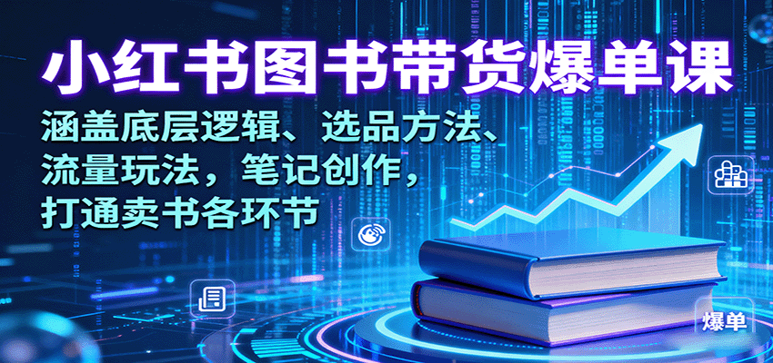 小红书图书带货爆单课:涵盖底层逻辑、选品方法、流量玩法,笔记创作,打通卖书各环节-心语项目网