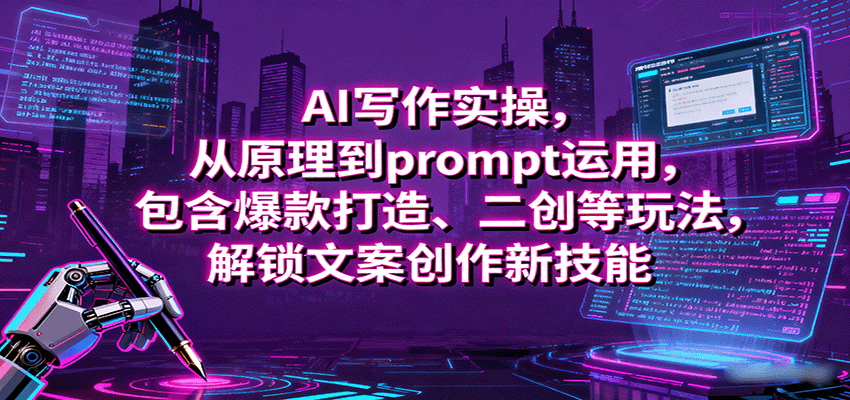 AI写作实操,从原理到prompt运用,包含爆款打造、二创等玩法,解锁文案创作新技能-心语项目网