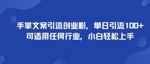 手掌文案引流创业粉，单日引流100+，可适用任何行业，小白轻松上手-心语项目网