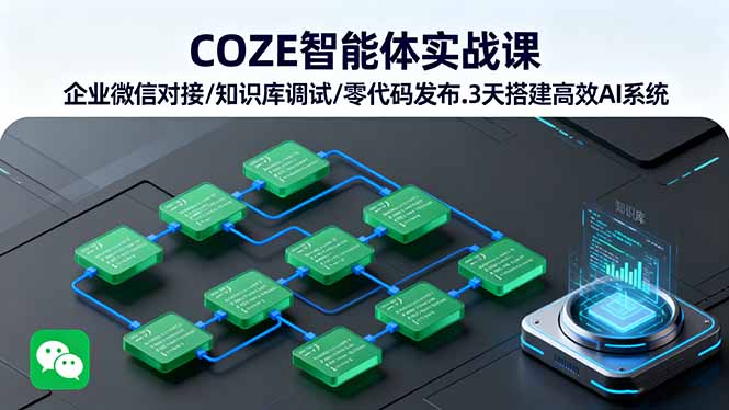 COZE智能体实战课 企业微信对接/知识库调试/零代码发布.3天搭建高效AI系统-心语项目网