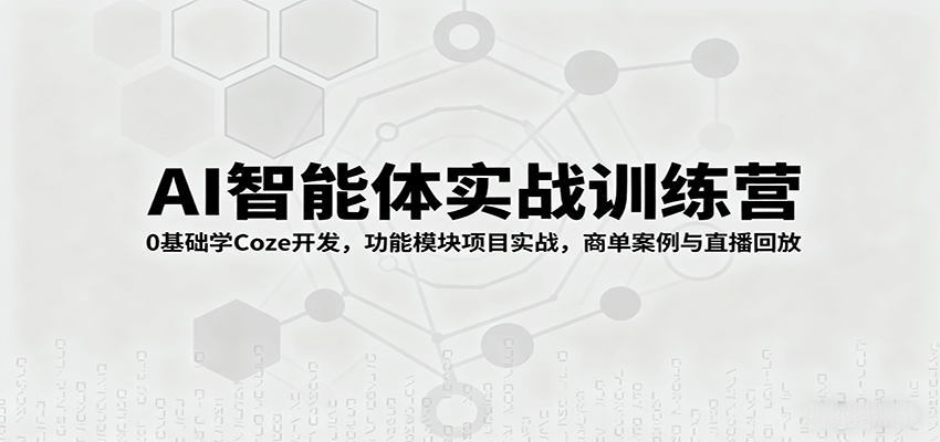 AI智能体实战训练营:0基础学Coze开发,功能模块项目实战,商单案例与直播回放-心语项目网