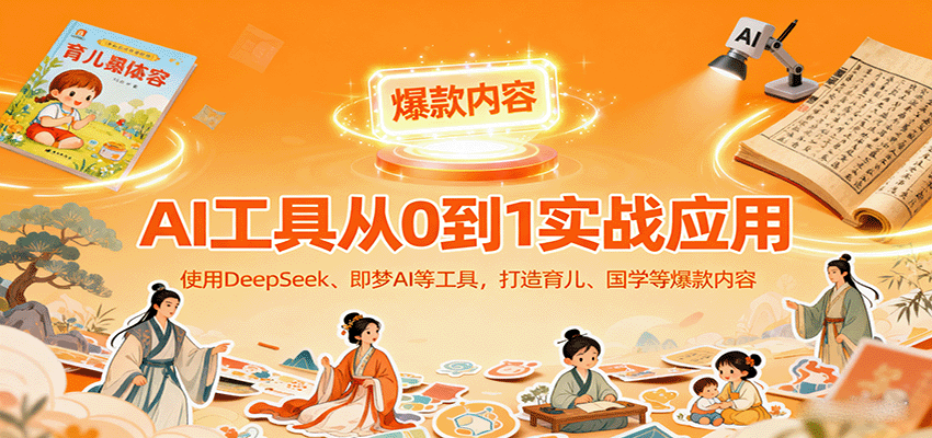 AI工具实战应用，零基础使用DeepSeek、即梦AI等打造育儿、国学等可变现的爆款作品-心语项目网