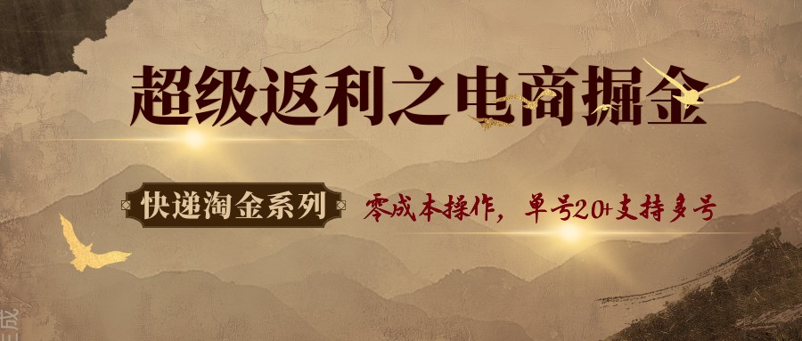 快递淘金系列;超级返利之电商掘金,零成本操作,单号20+支持多号-心语项目网