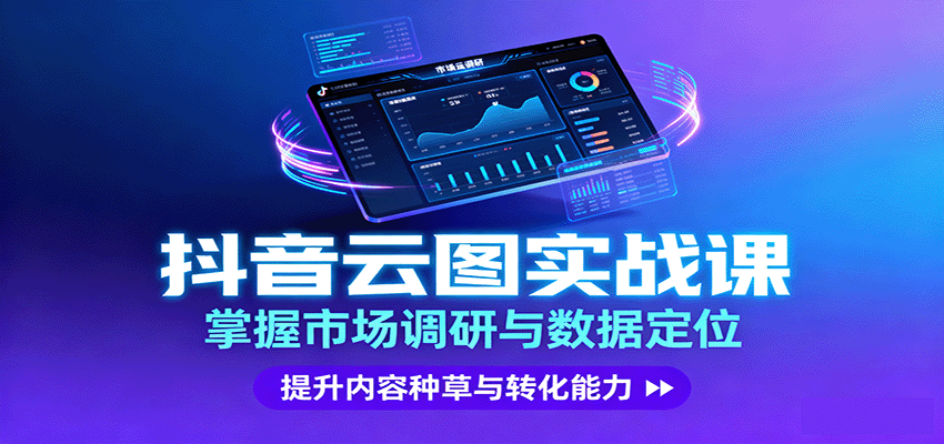 抖音云图实战,掌握市场调研与数据定位,提升内容种草与转化能力-心语项目网