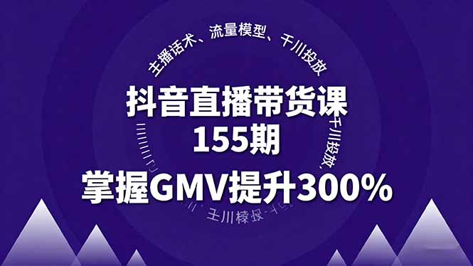 抖音直播带货课155期，主播话术、流量模型、千川投放，掌握GMV提升300%-心语项目网