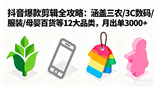 爆款剪辑全攻略：涵盖三农/3C数码/服装/母婴百货等12大品类，月出单3000+-心语项目网