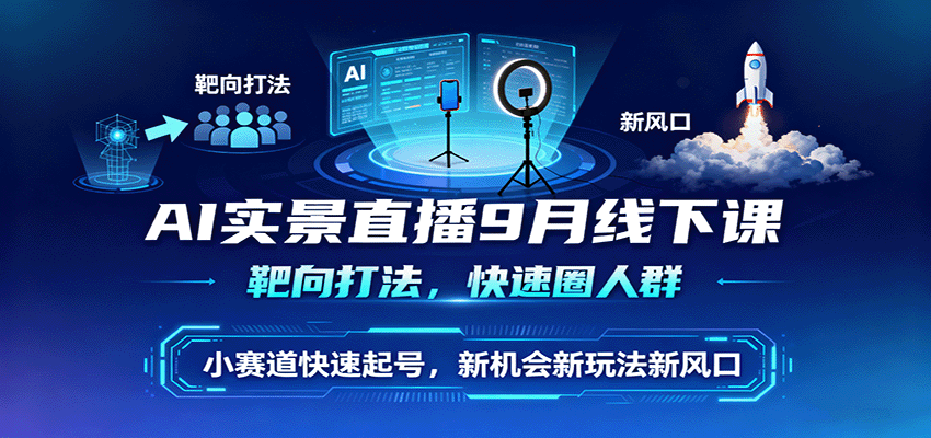 AI实景直播9月线下课,靶向打法,快速圈人群,小塞道快速起号,新机会新玩法新风口-心语项目网