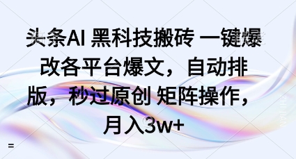 头条AI黑科技搬砖项目一键爆改各平台爆文，自动排版，秒过原创矩阵操作，月入3w+【揭秘】-心语项目网