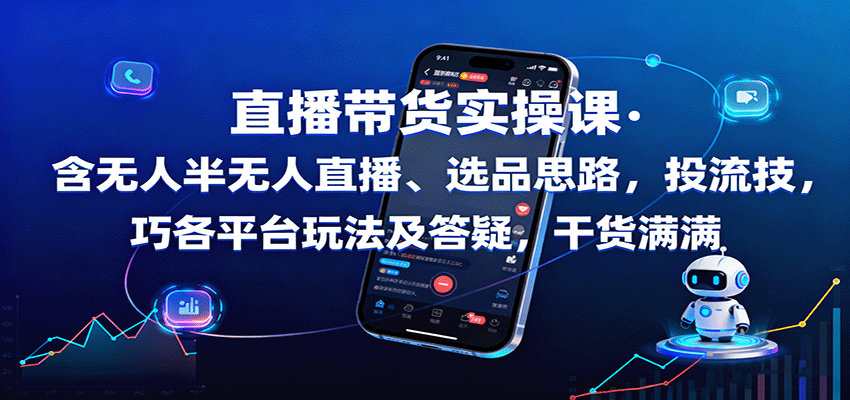 直播带货实操课:含无人半无人直播、选品思路,投流技巧,各平台玩法及答疑,干货满满-心语项目网