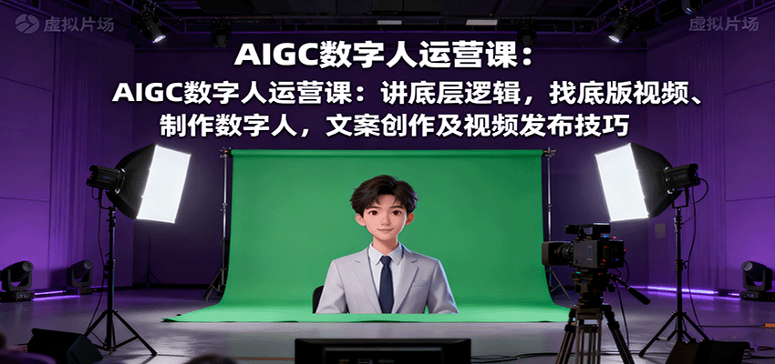 AIGC数字人运营课:讲底层逻辑,找底版视频、制作数字人,文案创作及视频发布技巧-心语项目网