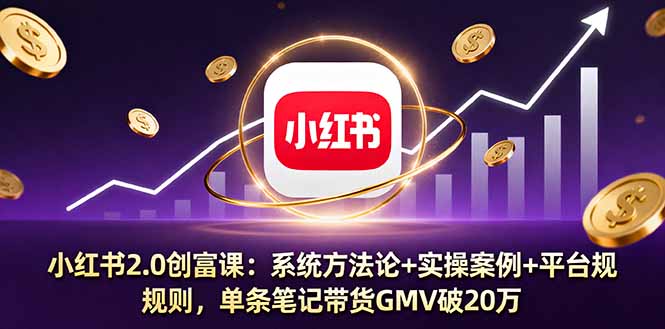 小红书2.0创富课：系统方法论+实操案例+平台规则，单条笔记带货GMV破20万-心语项目网