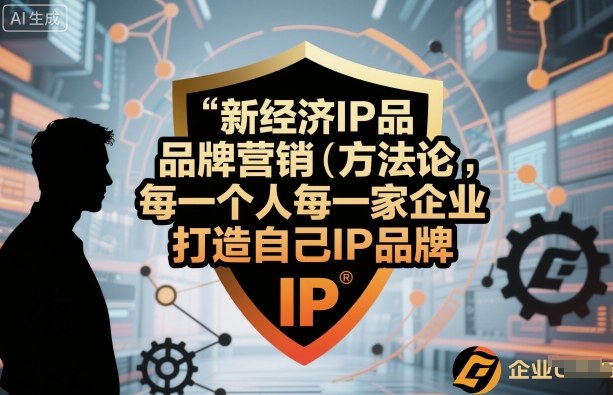 新经济IP品牌营销方法论，每一个人每一家企业都应该打造自己IP品牌-心语项目网