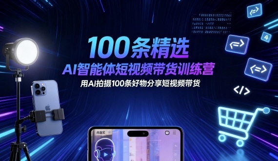 100条精选AI智能体短视频带货训练营，用AI拍摄100条好物分享短视频带货-心语项目网