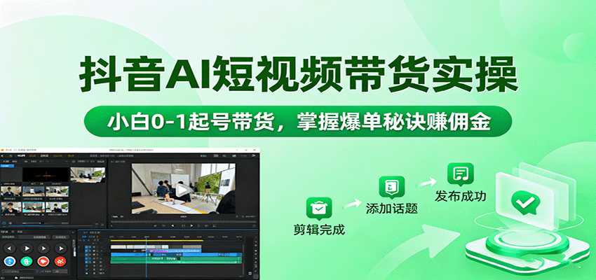 抖音AI短视频带货实操,小白0-1起号带货,掌握爆单秘诀赚佣金-心语项目网