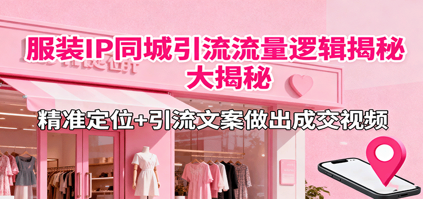 服装IP同城引流流量逻辑大揭秘,精准定位+引流文案做出成交视频-心语项目网