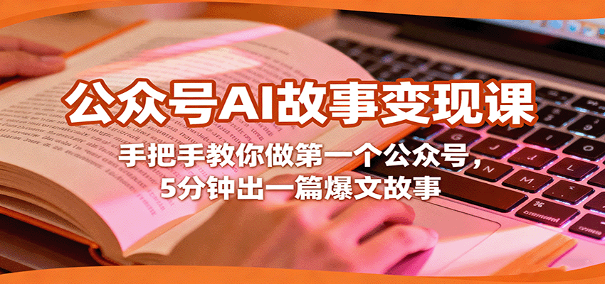 公众号AI故事变现课,手把手教你做第一个公众号,5分钟出一篇爆文故事-心语项目网