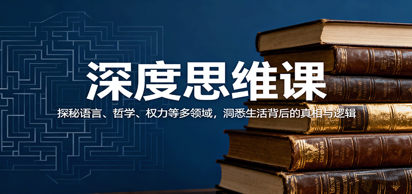 深度思维课:探秘语言、哲学、权力等多领域,洞悉生活背后的真相与逻辑-心语项目网