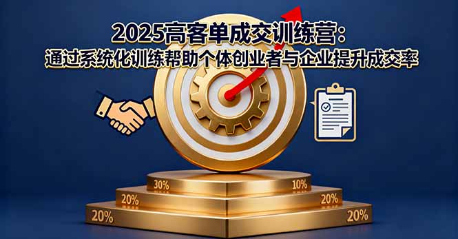 2025高客单成交训练营：通过系统化训练帮助个体创业者与企业提升成交率-心语项目网