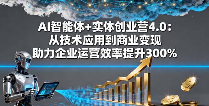 AI智能体+实体创业营4.0：从技术应用到商业变现 助力企业运营效率提升300%-心语项目网