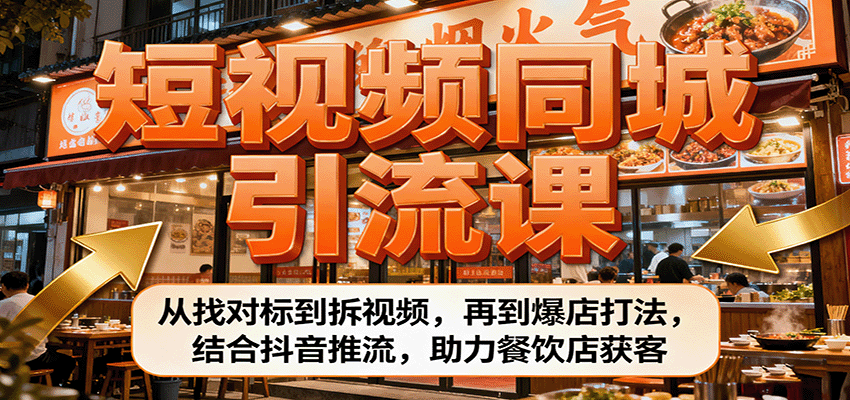 短视频同城引流课:从找对标到拆视频,再到爆店打法,结合抖音推流,助力餐饮店获客-心语项目网