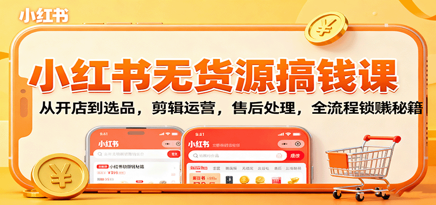 小红书无货源搞钱课:从开店到选品,剪辑运营,售后处理,全流程解锁赚钱秘籍-心语项目网