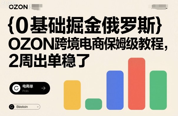 0基础掘金俄罗斯，OZON跨境电商保姆级教程，2周出单稳了-心语项目网