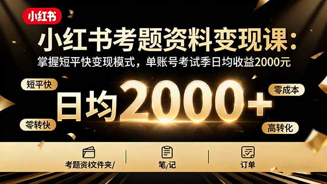 小红书考题资料变现课：掌握短平快变现模式，单账号考试季日均收益2000元-心语项目网