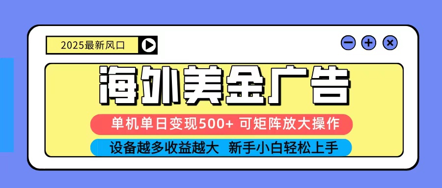 2025吃肉海外美金广告，单机单日变现500+，矩阵可无限放大，新手小白轻松上手-心语项目网