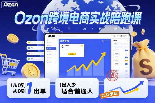 Ozon跨境电商实战陪跑课，教你从0到1出单，投入少适合普通人-心语项目网