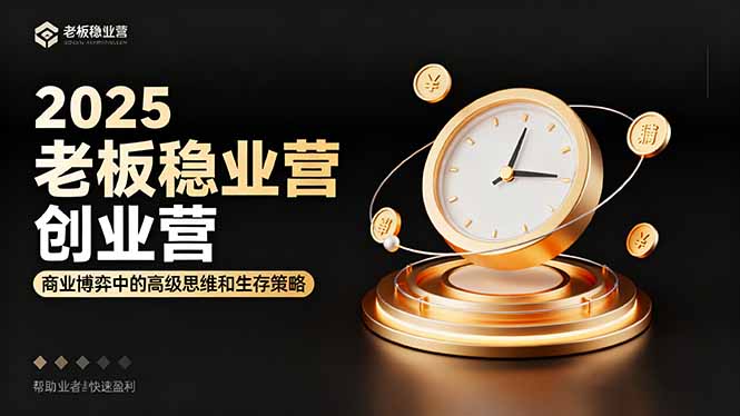 2025老板稳赚创业营：商业博弈中高级思维和生存策略，帮助创业者快速盈利-心语项目网