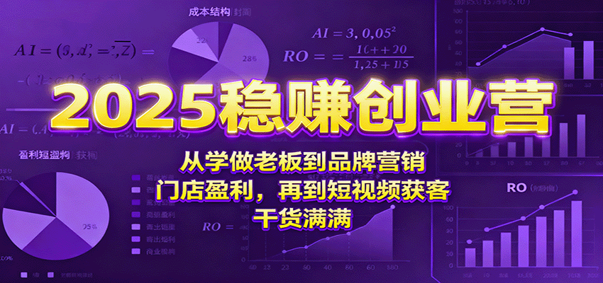 2025稳赚创业营:从学做老板到品牌营销、门店盈利,再到短视频获客,干货满满-心语项目网