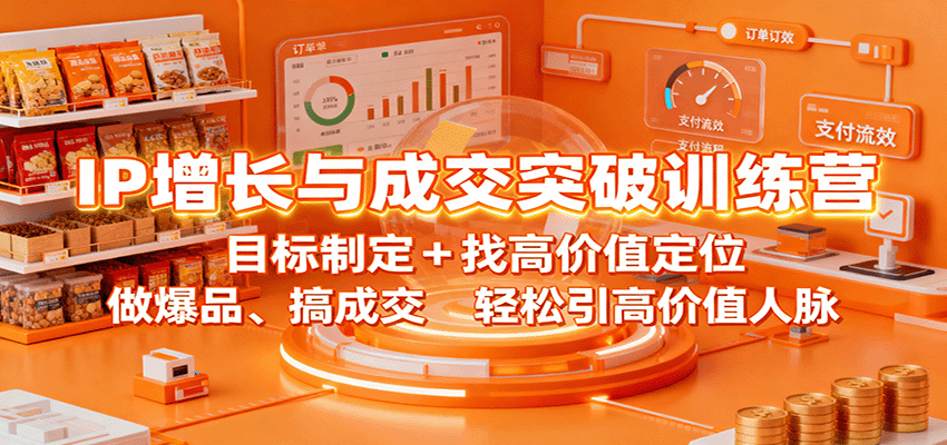 IP增长与成交突破训练营:目标制定+找高价值定位,做爆品、搞成交,轻松引高价值人脉-心语项目网