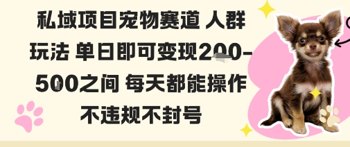 私域宠物项目赛道人群玩法单日即可变现2-5张之间每天都能操作不违规不封号-心语项目网